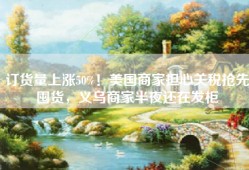 订货量上涨50%！美国商家担心关税抢先囤货，义乌商家半夜还在发柜
