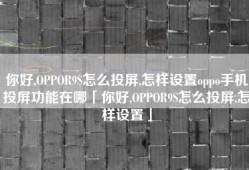 你好,OPPOR9S怎么投屏,怎样设置oppo手机投屏功能在哪「你好,OPPOR9S怎么投屏,怎样设置」