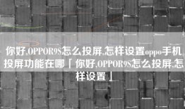 你好,OPPOR9S怎么投屏,怎样设置oppo手机投屏功能在哪「你好,OPPOR9S怎么投屏,怎样设置」