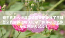 新手机怎么恢复微信聊天记录换了手机怎么找回微信聊天记录「新手机怎么恢复微信聊天记录」