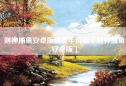 财神捕鱼安卓版捕鱼手机版「财神捕鱼安卓版」