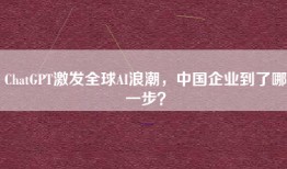ChatGPT激发全球AI浪潮，中国企业到了哪一步？