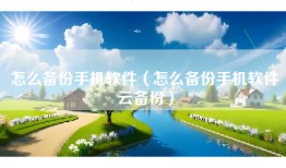 怎么备份手机软件（怎么备份手机软件云备份）