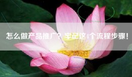 怎么做产品推广？牢记这4个流程步骤！