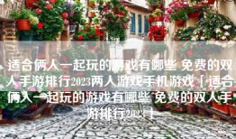 适合俩人一起玩的游戏有哪些 免费的双人手游排行2023两人游戏手机游戏「适合俩人一起玩的游戏有哪些 免费的双人手游排行2023」
