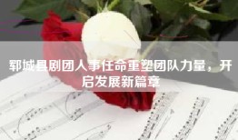 郓城县剧团人事任命重塑团队力量，开启发展新篇章