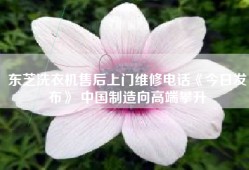 东芝洗衣机售后上门维修电话《今日发布》 中国制造向高端攀升