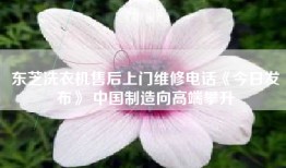 东芝洗衣机售后上门维修电话《今日发布》 中国制造向高端攀升