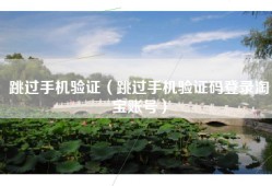 跳过手机验证（跳过手机验证码登录淘宝账号）