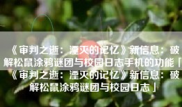 《审判之逝：湮灭的记忆》新信息：破解松鼠涂鸦谜团与校园日志手机的功能「《审判之逝：湮灭的记忆》新信息：破解松鼠涂鸦谜团与校园日志」