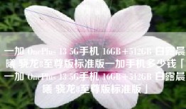 一加 OnePlus 13 5G手机 16GB+512GB 白露晨曦 骁龙8至尊版标准版一加手机多少钱「一加 OnePlus 13 5G手机 16GB+512GB 白露晨曦 骁龙8至尊版标准版」