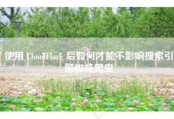 使用 CloudFlare 后如何才能不影响搜索引擎蜘蛛爬虫