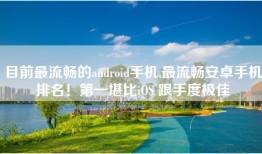 目前最流畅的android手机,最流畅安卓手机排名！第一堪比iOS 跟手度极佳