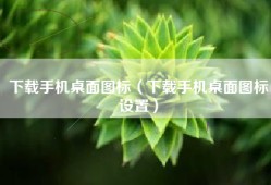 下载手机桌面图标（下载手机桌面图标设置）