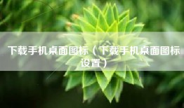 下载手机桌面图标（下载手机桌面图标设置）