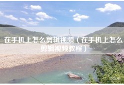 在手机上怎么剪辑视频（在手机上怎么剪辑视频教程）