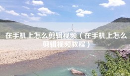 在手机上怎么剪辑视频（在手机上怎么剪辑视频教程）
