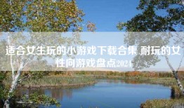 适合女生玩的小游戏下载合集 耐玩的女性向游戏盘点2024