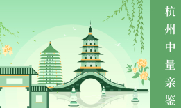 本地杭州20家司法亲子鉴定机构一览（附2024年11月汇总鉴定）