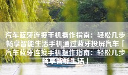 汽车蓝牙连接手机操作指南：轻松几步畅享智能生活手机通过蓝牙投屏汽车「汽车蓝牙连接手机操作指南：轻松几步畅享智能生活」