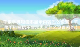 苹果手机短信不显示内容怎么设置（苹果手机短信不显示内容怎么设置密码）