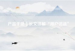 产品干货｜长文详解“用户访谈”