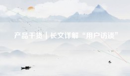 产品干货｜长文详解“用户访谈”