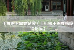 手机需不需要贴膜（手机需不需要贴膜钢化膜）