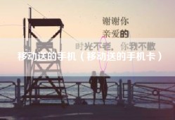 移动送的手机（移动送的手机卡）
