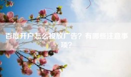百度开户怎么投放广告？有哪些注意事项？