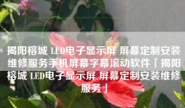 揭阳榕城 LED电子显示屏 屏幕定制安装维修服务手机屏幕字幕滚动软件「揭阳榕城 LED电子显示屏 屏幕定制安装维修服务」