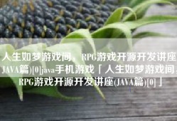 人生如梦游戏间，RPG游戏开源开发讲座(JAVA篇)[0]java手机游戏「人生如梦游戏间，RPG游戏开源开发讲座(JAVA篇)[0]」