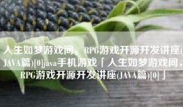 人生如梦游戏间，RPG游戏开源开发讲座(JAVA篇)[0]java手机游戏「人生如梦游戏间，RPG游戏开源开发讲座(JAVA篇)[0]」