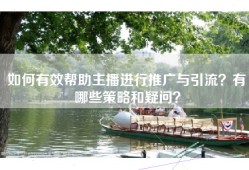 如何有效帮助主播进行推广与引流？有哪些策略和疑问？