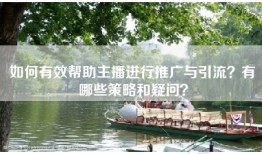 如何有效帮助主播进行推广与引流？有哪些策略和疑问？