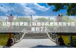 联想手机更新（联想手机更新系统卡在重启了）