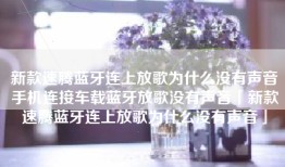 新款速腾蓝牙连上放歌为什么没有声音手机连接车载蓝牙放歌没有声音「新款速腾蓝牙连上放歌为什么没有声音」