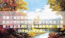 苹果三星超薄高密度电池研发失败：手机设计将如何变厚？三星手机电池「苹果三星超薄高密度电池研发失败：手机设计将如何变厚？」