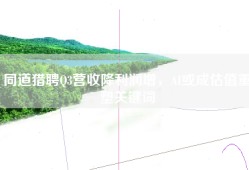 同道猎聘Q3营收降利润增，AI或成估值重塑关键词