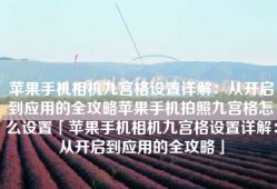 苹果手机相机九宫格设置详解：从开启到应用的全攻略苹果手机拍照九宫格怎么设置「苹果手机相机九宫格设置详解：从开启到应用的全攻略」