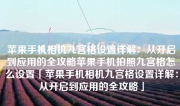 苹果手机相机九宫格设置详解：从开启到应用的全攻略苹果手机拍照九宫格怎么设置「苹果手机相机九宫格设置详解：从开启到应用的全攻略」
