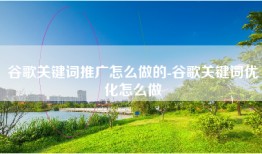 谷歌关键词推广怎么做的-谷歌关键词优化怎么做