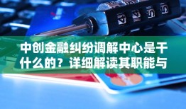 中创金融纠纷调解中心是干什么的？详细解读其职能与作用