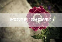 推荐款手机（最推荐的手机）
