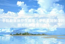 手机截屏保存在哪里（手机截屏保存的图片在哪里能找到）
