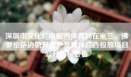 深圳市文化广电旅游体育局在米兰、佛罗伦萨协助开展户外媒体广告投放项目公开招标公告