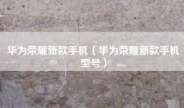 华为荣耀新款手机（华为荣耀新款手机型号）