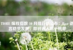 TIOBE 编程指数 10 月排行榜公布：Rust 语言稳步发展，即将进入前十榜单