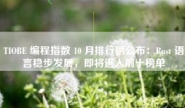 TIOBE 编程指数 10 月排行榜公布：Rust 语言稳步发展，即将进入前十榜单