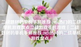 二战题材的单机手游推荐 2024热门的二战单机游戏盘点二战游戏手机游戏「二战题材的单机手游推荐 2024热门的二战单机游戏盘点」